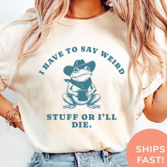 Tops - I Have to Say Weird Stuff Shirt, Funny Quote Shirt